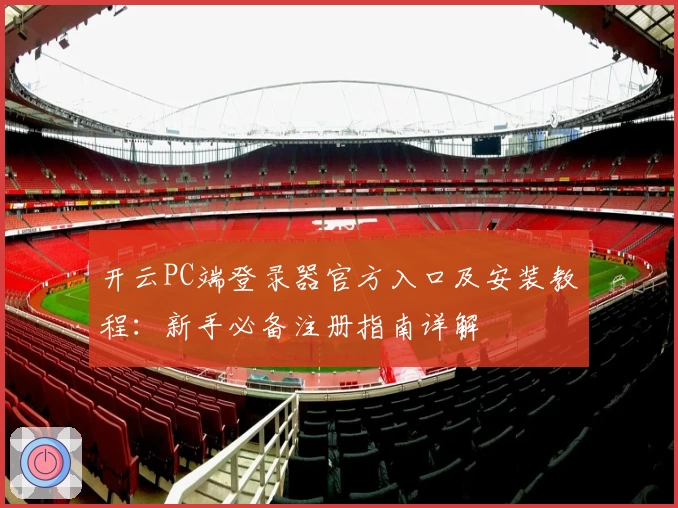 开云PC端登录器官方入口及安装教程：新手必备注册指南详解