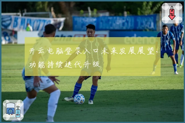 开云电脑登录入口未来发展展望，功能持续迭代升级