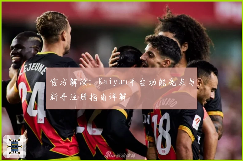 官方解读：Kaiyun平台功能亮点与新手注册指南详解