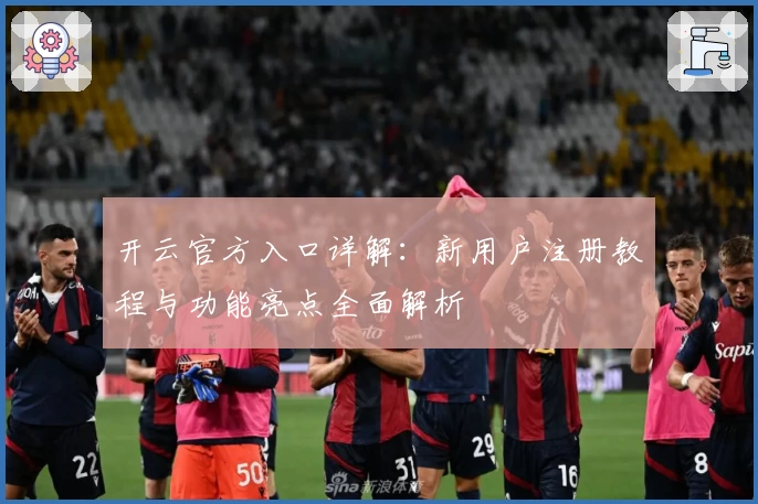 开云官方入口详解：新用户注册教程与功能亮点全面解析