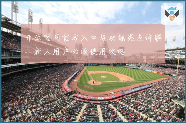 开云官网官方入口与功能亮点详解，新人用户必读使用攻略