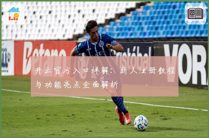 开云官方入口详解：新人注册教程与功能亮点全面解析