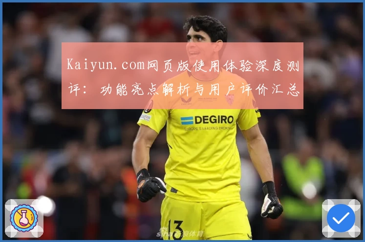 Kaiyun.com网页版使用体验深度测评：功能亮点解析与用户评价汇总