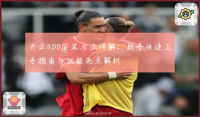 开云app安装方法详解：新手快速上手指南与功能亮点解析