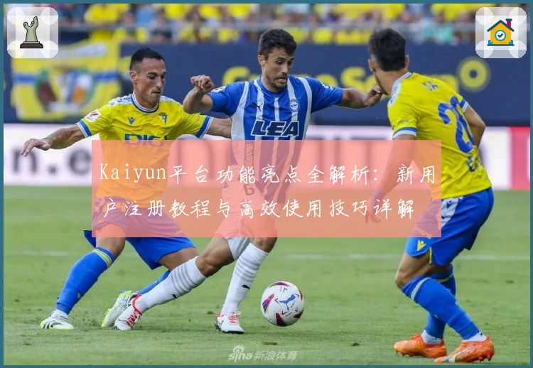 Kaiyun平台功能亮点全解析：新用户注册教程与高效使用技巧详解