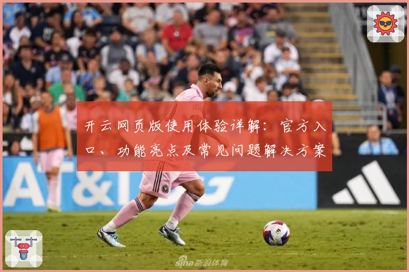 开云网页版使用体验详解：官方入口、功能亮点及常见问题解决方案详述