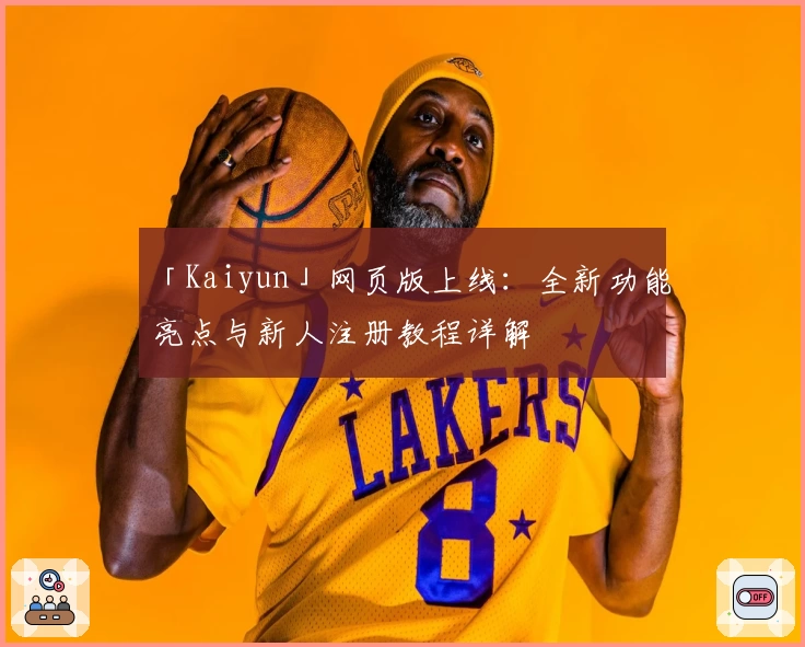 「Kaiyun」网页版上线：全新功能亮点与新人注册教程详解