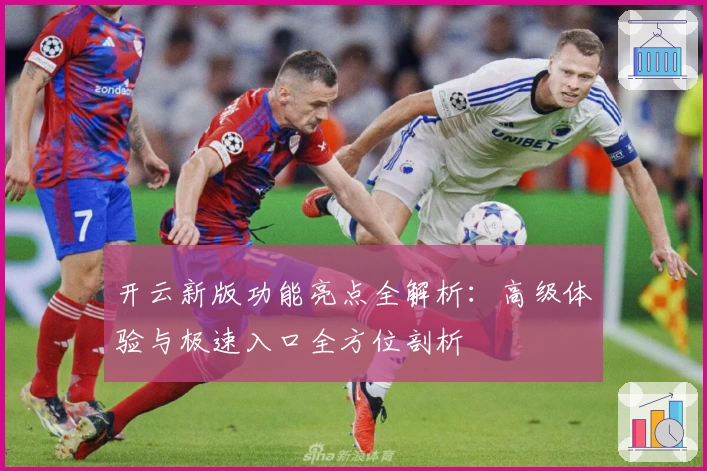开云新版功能亮点全解析：高级体验与极速入口全方位剖析