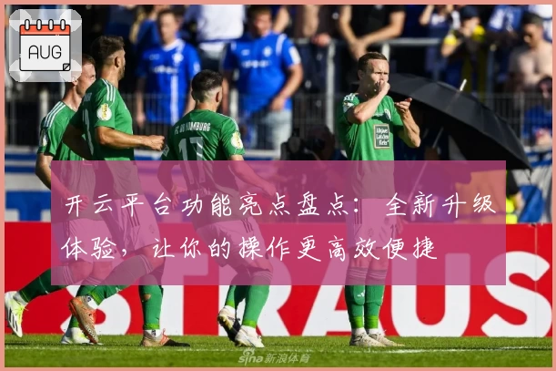 开云平台功能亮点盘点：全新升级体验，让你的操作更高效便捷