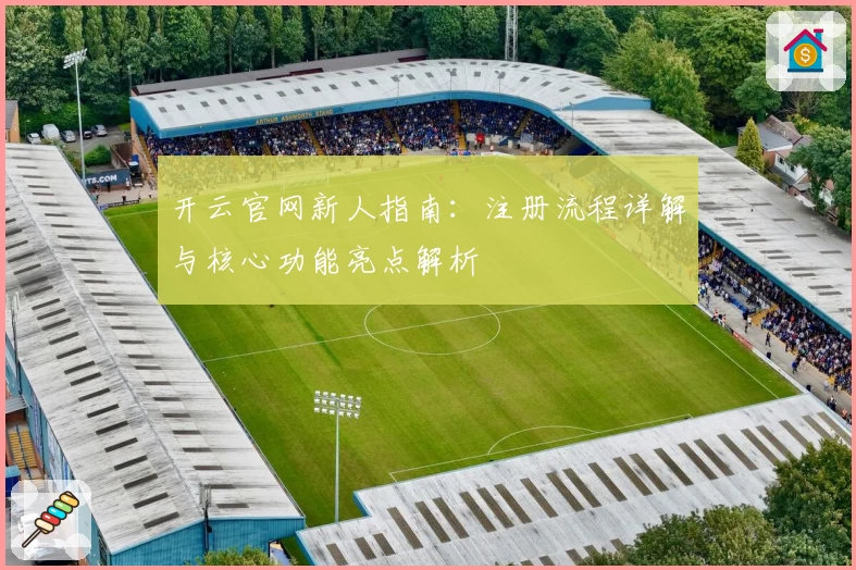 开云官网新人指南：注册流程详解与核心功能亮点解析