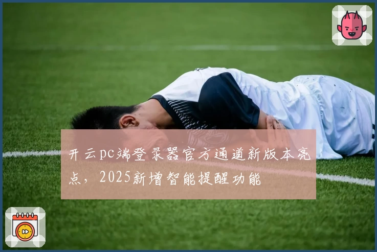 开云pc端登录器官方通道新版本亮点，2025新增智能提醒功能