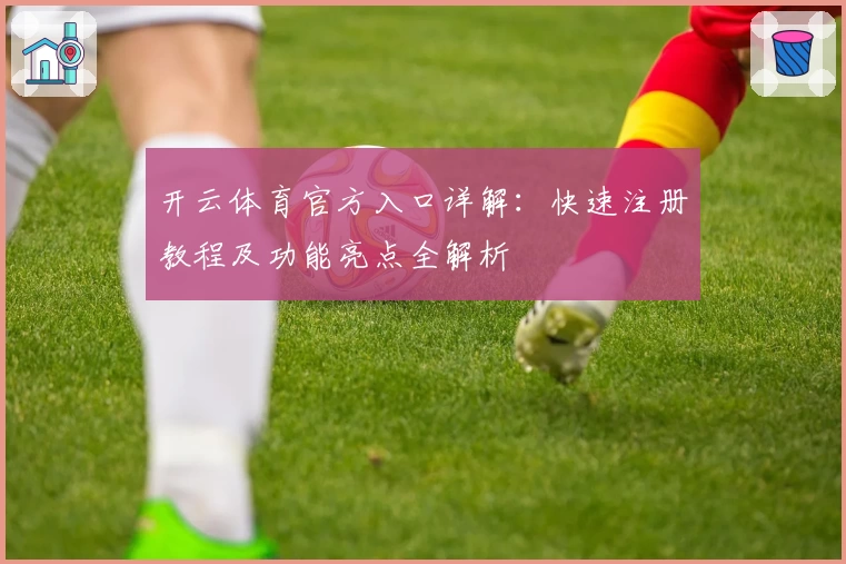 开云体育官方入口详解:快速注册教程及功能亮点全解析
