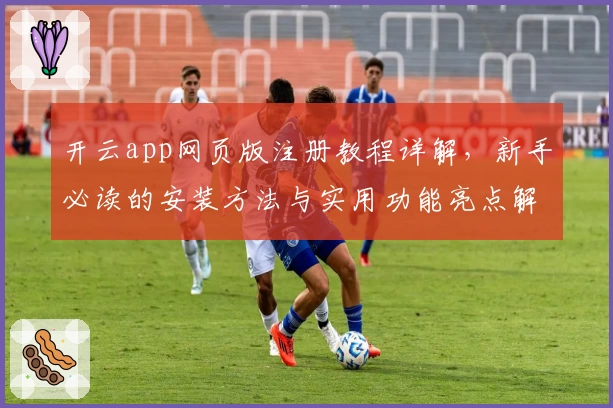 开云app网页版注册教程详解，新手必读的安装方法与实用功能亮点解析