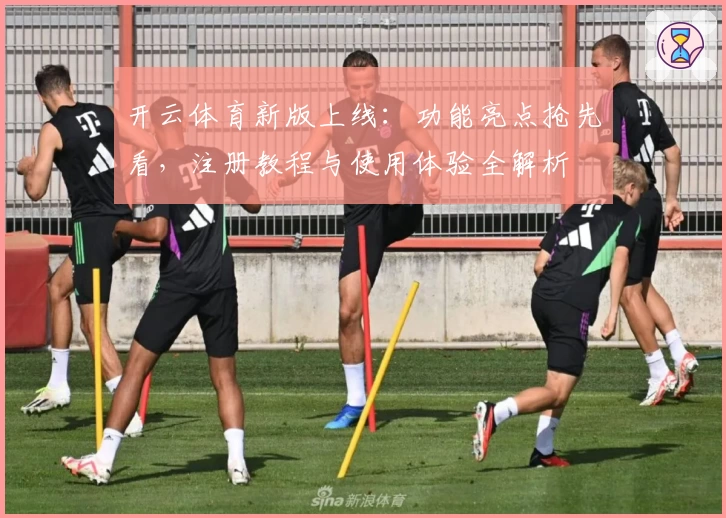 开云体育新版上线：功能亮点抢先看，注册教程与使用体验全解析