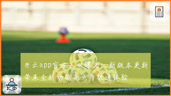 开云app官方入口曝光：新版本更新带来全新功能亮点与极速体验