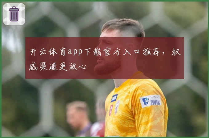 开云体育app下载官方入口推荐，权威渠道更放心