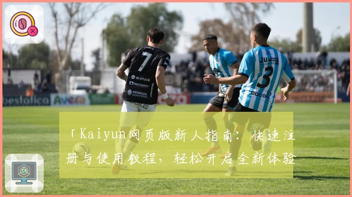 「Kaiyun网页版新人指南：快速注册与使用教程，轻松开启全新体验」