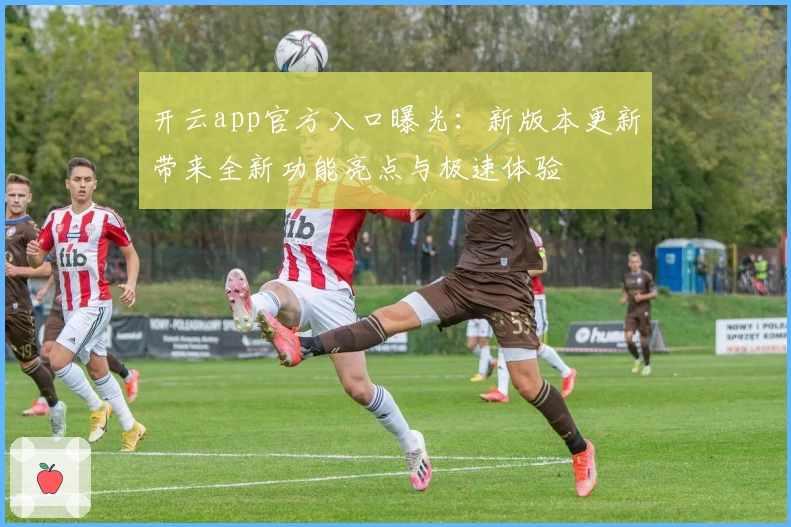 开云app官方入口曝光:新版本更新带来全新功能亮点与极速体验