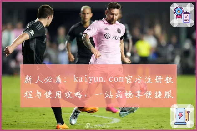 新人必看：kaiyun.com官方注册教程与使用攻略，一站式畅享便捷服务