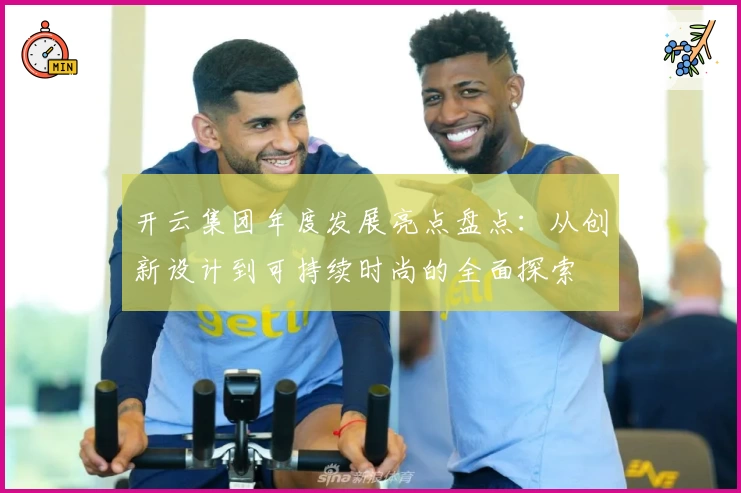 开云集团年度发展亮点盘点：从创新设计到可持续时尚的全面探索