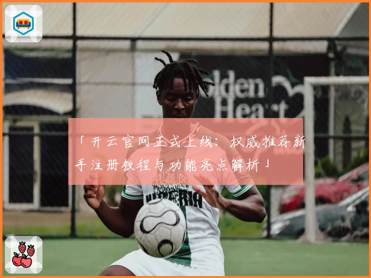 「开云官网正式上线：权威推荐新手注册教程与功能亮点解析」