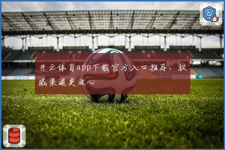 开云体育app下载官方入口推荐，权威渠道更放心
