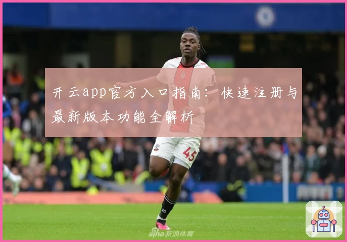 开云app官方入口指南：快速注册与最新版本功能全解析