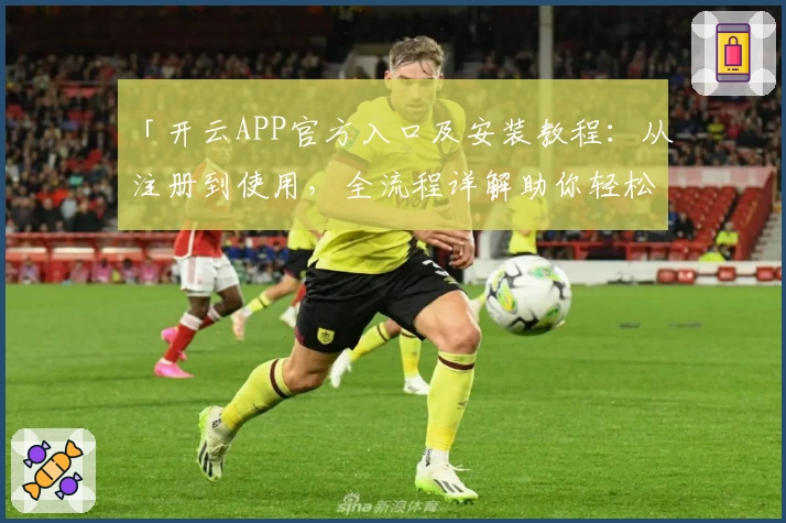 「开云APP官方入口及安装教程：从注册到使用，全流程详解助你轻松上手」
