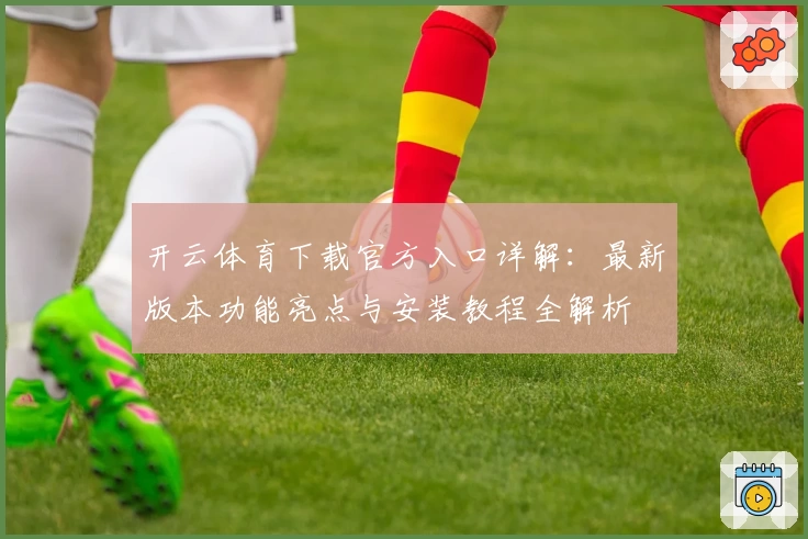 开云体育下载官方入口详解：最新版本功能亮点与安装教程全解析