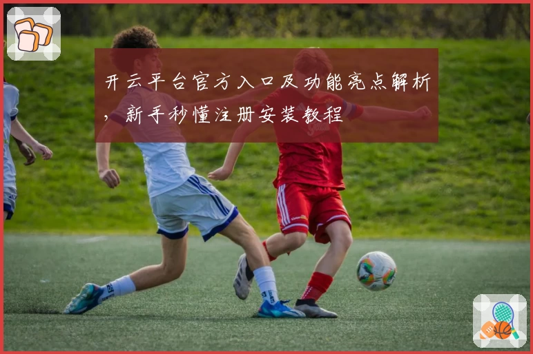 开云平台官方入口及功能亮点解析,新手秒懂注册安装教程