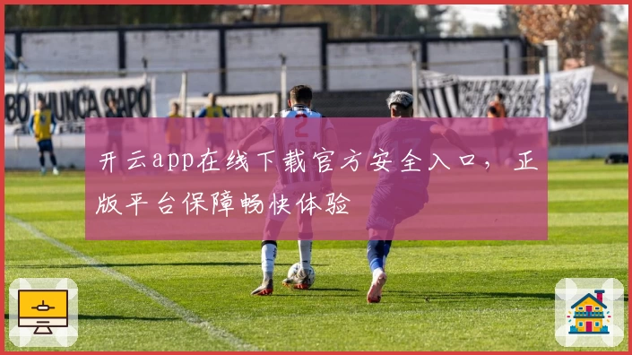 开云app在线下载官方安全入口，正版平台保障畅快体验