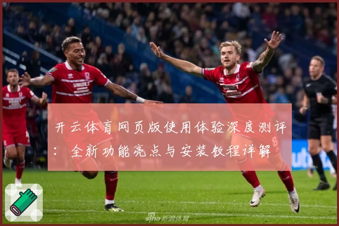 开云体育网页版使用体验深度测评：全新功能亮点与安装教程详解