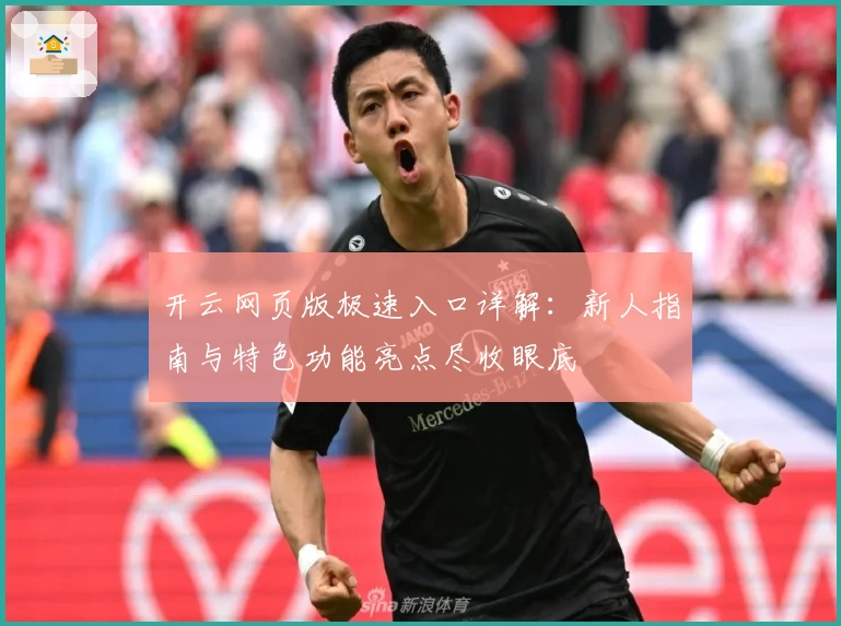 开云网页版极速入口详解：新人指南与特色功能亮点尽收眼底