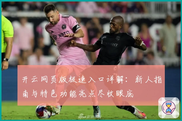 开云网页版极速入口详解:新人指南与特色功能亮点尽收眼底