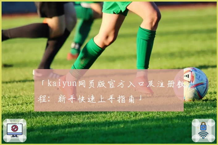 「kaiyun网页版官方入口及注册教程：新手快速上手指南」