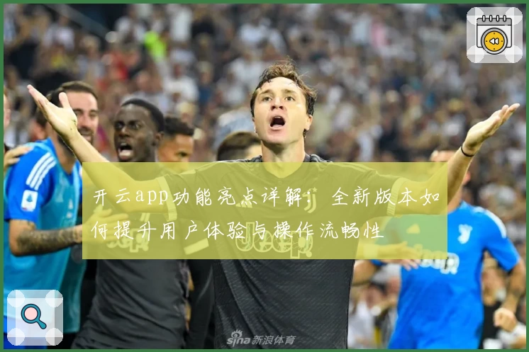 开云app功能亮点详解：全新版本如何提升用户体验与操作流畅性