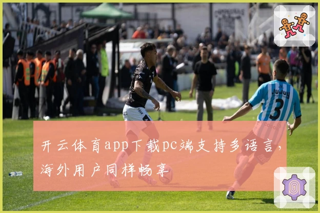 开云体育app下载pc端支持多语言，海外用户同样畅享
