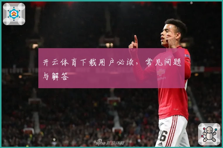 开云体育下载用户必读，常见问题与解答