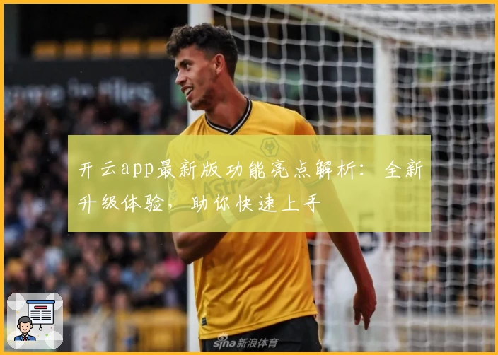 开云app最新版功能亮点解析:全新升级体验,助你快速上手