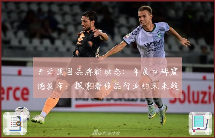 开云集团品牌新动态：年度口碑震撼发布，探索奢侈品行业的未来趋势