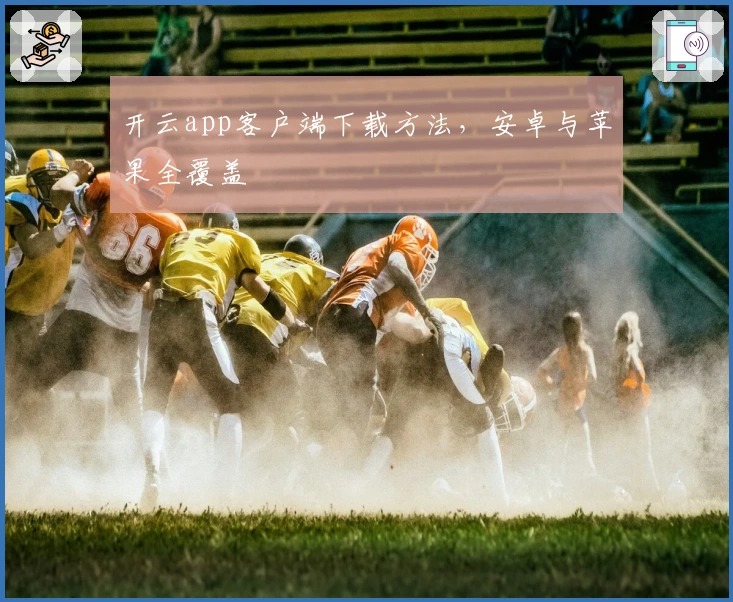 开云app客户端下载方法,安卓与苹果全覆盖