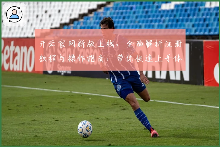 开云官网新版上线，全面解析注册教程与操作指南，带你快速上手体验