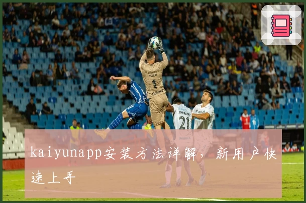 kaiyunapp安装方法详解,新用户快速上手