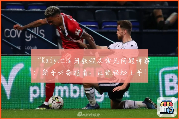 “Kaiyun注册教程及常见问题详解：新手必备指南，让你轻松上手！”