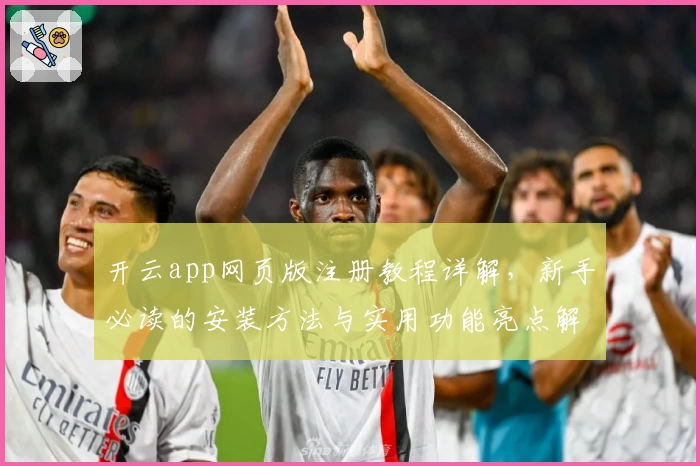 开云app网页版注册教程详解，新手必读的安装方法与实用功能亮点解析