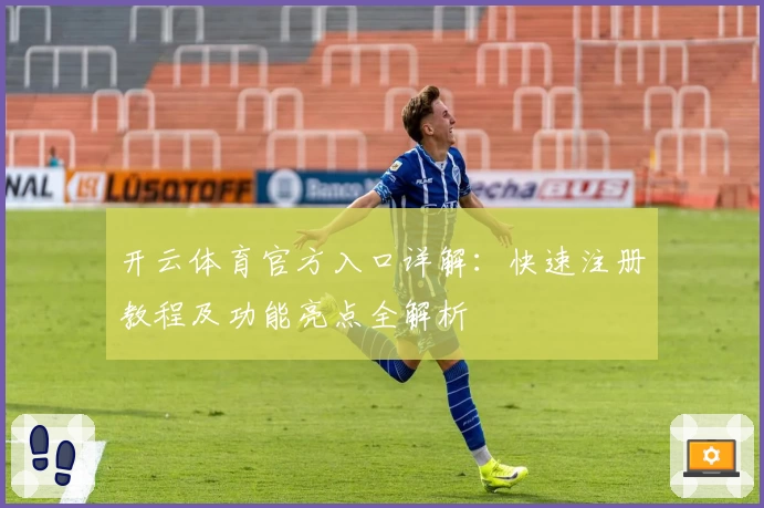开云体育官方入口详解:快速注册教程及功能亮点全解析