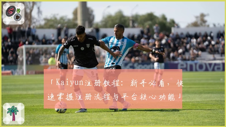 「Kaiyun注册教程：新手必看，快速掌握注册流程与平台核心功能」
