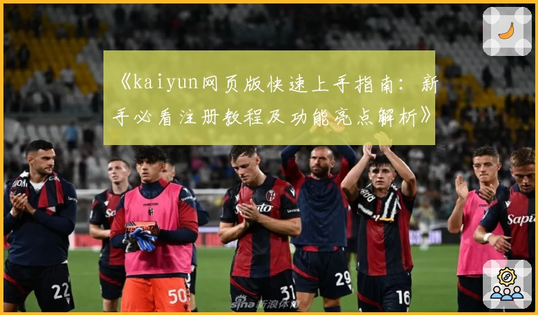《kaiyun网页版快速上手指南：新手必看注册教程及功能亮点解析》