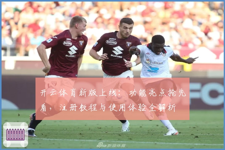 开云体育新版上线：功能亮点抢先看，注册教程与使用体验全解析