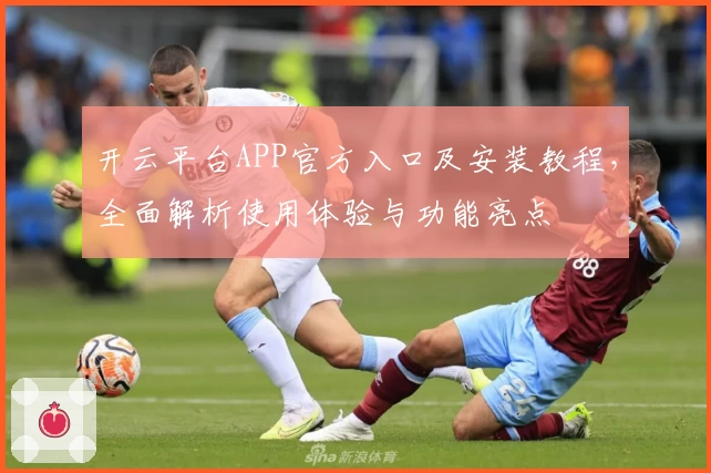 开云平台APP官方入口及安装教程，全面解析使用体验与功能亮点